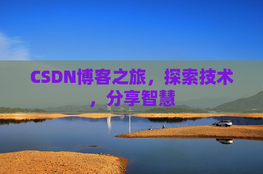 CSDN博客之旅,探索技术,分享智慧 CSDN博客之旅,探索技术,分享智慧